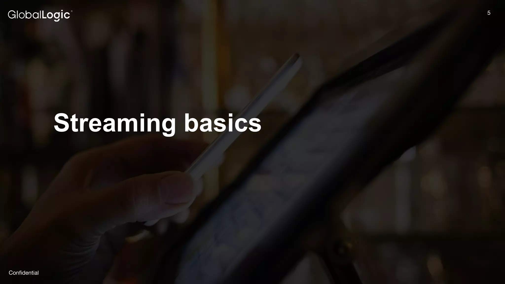 5
Conﬁdential
5
Streaming basics
 