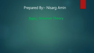Prepared By:- Nisarg Amin
Topic:- Streamer Theory
 