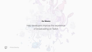 #TwitchDevDay
Help developers improve the experience
of broadcasting on Twitch
Our Mission
 