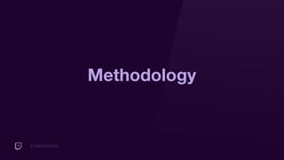 #TwitchDevDay
Methodology
 