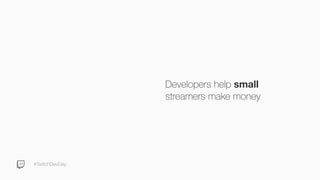 #TwitchDevDay
Developers help small
streamers make money
 