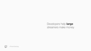 #TwitchDevDay
Developers help large
streamers make money
 