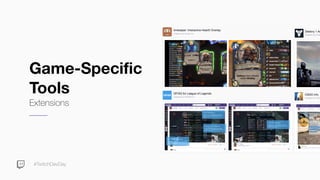 #TwitchDevDay
Game-Specific
Tools
Extensions
 