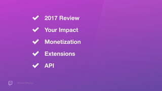 #TwitchDevDay
2017 Review
Your Impact
Monetization
Extensions
API
 