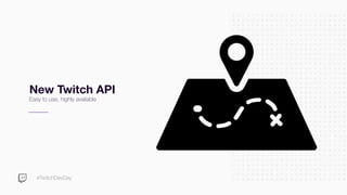 #TwitchDevDay
New Twitch API
Easy to use, highly available
 