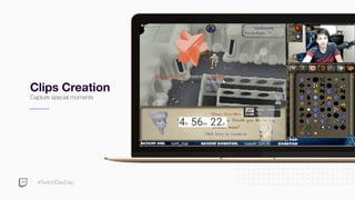 #TwitchDevDay
Clips Creation
Capture special moments
 