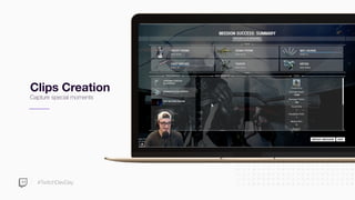 #TwitchDevDay
Clips Creation
Capture special moments
 