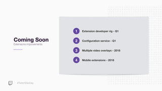 #TwitchDevDay
Coming Soon
Extensions improvements
Extension developer rig - Q11
Configuration service - Q12
Multiple video...