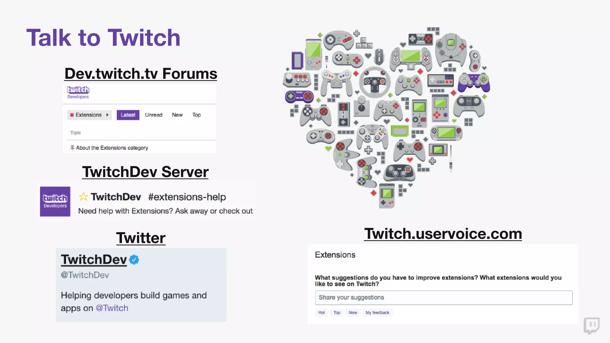 Talk to Twitch
Dev.twitch.tv Forums
TwitchDev Server
Twitter Twitch.uservoice.com
 