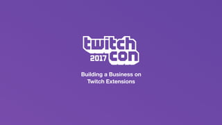 Building a Business on
Twitch Extensions
 