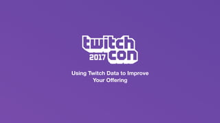 Using Twitch Data to Improve
Your Oﬀering
 