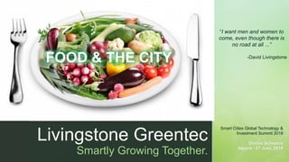 z
Livingstone Greentec
Smartly Growing Together.
Smart Cities Global Technology &
Investment Summit 2018
Dianne Schepers
Algiers - 27 June, 2018
“I want men and women to
come, even though there is
no road at all ...”
-David Livingstone
FOOD & THE CITY
 