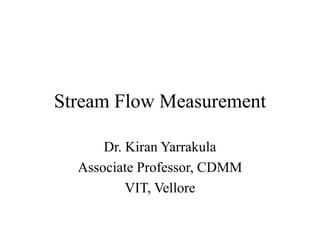Stream Flow Measurement
Dr. Kiran Yarrakula
Associate Professor, CDMM
VIT, Vellore
 