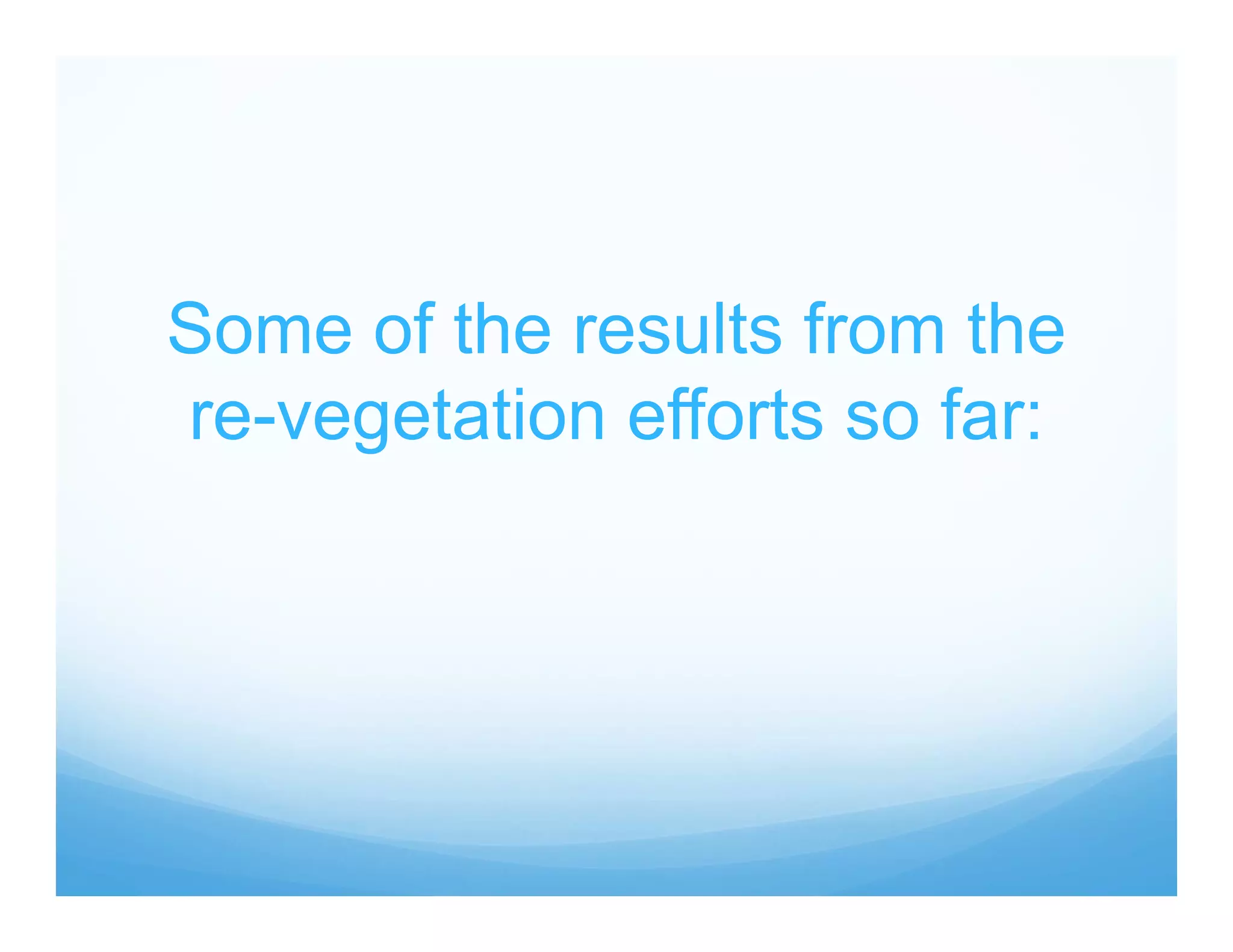 Some of the results from the
re-vegetation efforts so far:
 