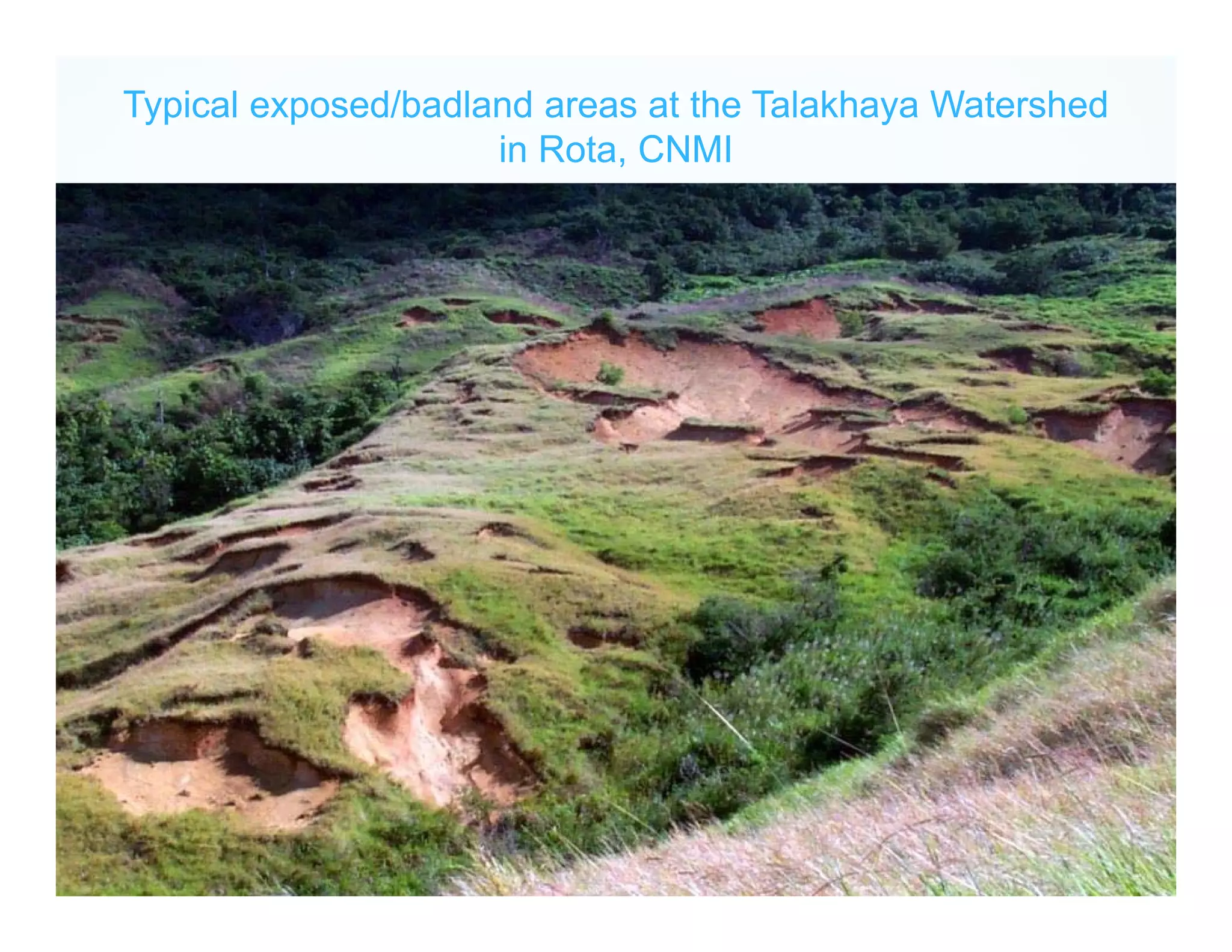 Typical exposed/badland areas at the Talakhaya Watershed
in Rota, CNMI
 