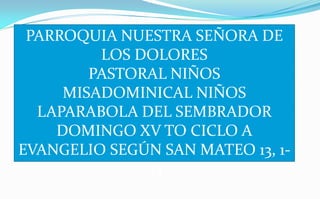 PARROQUIA NUESTRA SEÑORA DE LOS DOLORES PASTORAL NIÑOS MISADOMINICAL NIÑOS LAPARABOLA DEL SEMBRADOR DOMINGO XV TO CICLO A EVANGELIO SEGÚN SAN MATEO 13, 1-23 