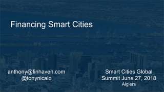 Financing Smart Cities
Smart Cities Global
Summit June 27, 2018
Algiers
anthony@finhaven.com
@tonynicalo
 