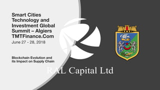 Smart Cities
Technology and
Investment Global
Summit – Algiers
TMTFinance.Com
June 27 - 28, 2018
Blockchain Evolution and
its Impact on Supply Chain
 