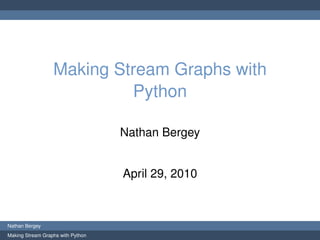 Making Stream Graphs with
                           Python

                                   Nathan Bergey


                                   April 29, 2010



Nathan Bergey
Making Stream Graphs with Python
 