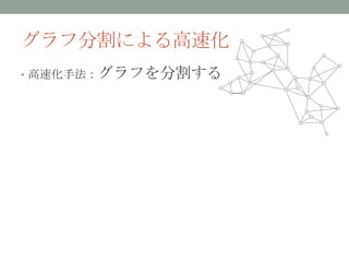 グラフ分割による高速化
• 高速化手法：グラフを分割する
 