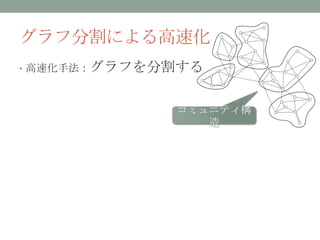 グラフ分割による高速化
• 高速化手法：グラフを分割する



             コミュニティ構
                造
 