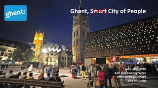 June 28th	2018
Karl-Filip	Coenegrachts
Chief	Strategy Officer
City	of	Ghent
Ghent,	Smart	City	of	People
 