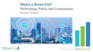 What’s a Smart City?
Technology, Policy and Compassion
Ricardo Tavares
Global Technology Policy
 
