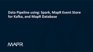 Data	Pipeline	using:	Spark,	MapR	Event	Store	
for	Kafka,	and	MapR	Database	
	
 