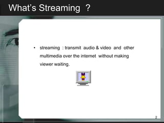 What’s Streaming ?



     • streaming : transmit audio & video and other
       multimedia over the internet without making
       viewer waiting.




                                                      2
 