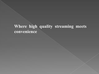 Where high quality streaming meets
convenience
 