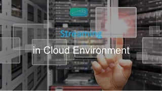 Streaming
in Cloud Environment
 