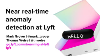 Near real-time
anomaly
detection at Lyft
Mark Grover | @mark_grover
Thomas Weise | @thweise
go.lyft.com/streaming-at-lyft
 