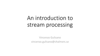 An introduction to
stream processing
Vincenzo Gulisano
vincenzo.gulisano@chalmers.se
 