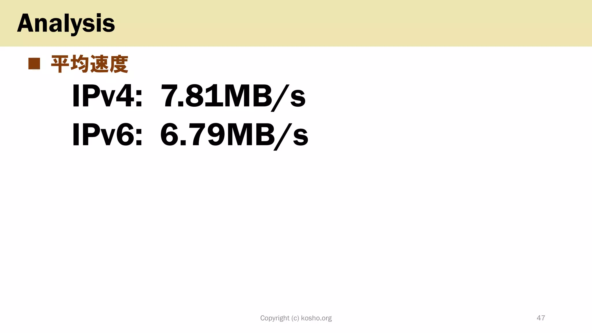 ◼ 平均速度
IPv4: 7.81MB/s
IPv6: 6.79MB/s
Copyright (c) kosho.org 47
Analysis
 