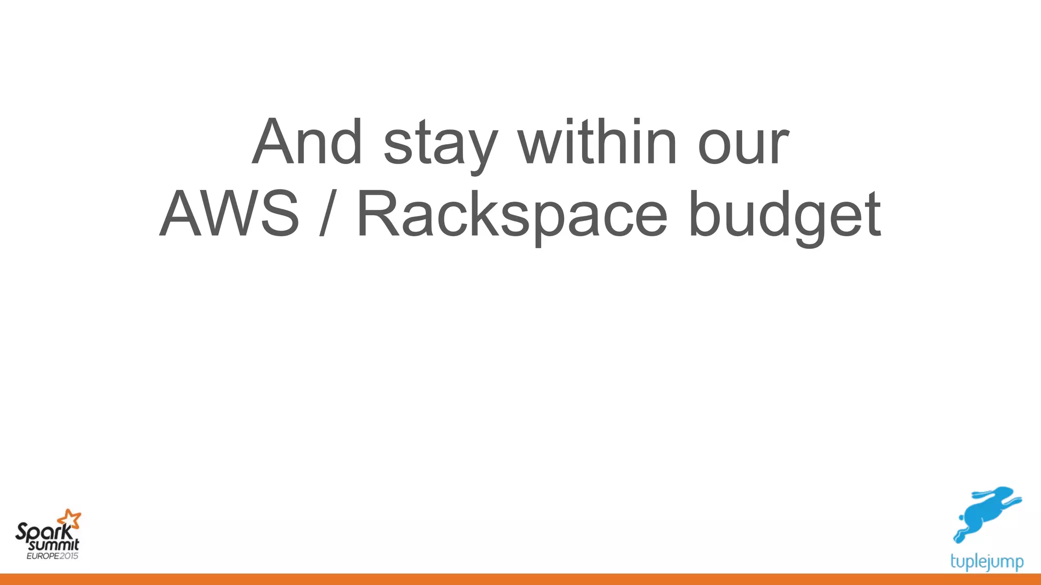 And stay within our
AWS / Rackspace budget
 