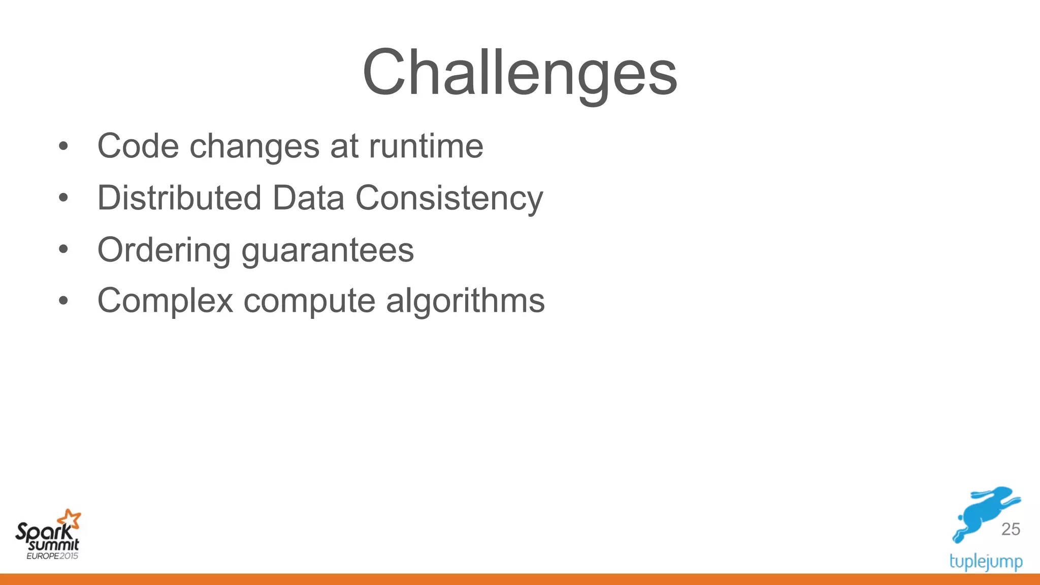 Challenges
• Code changes at runtime
• Distributed Data Consistency
• Ordering guarantees
• Complex compute algorithms
25
 