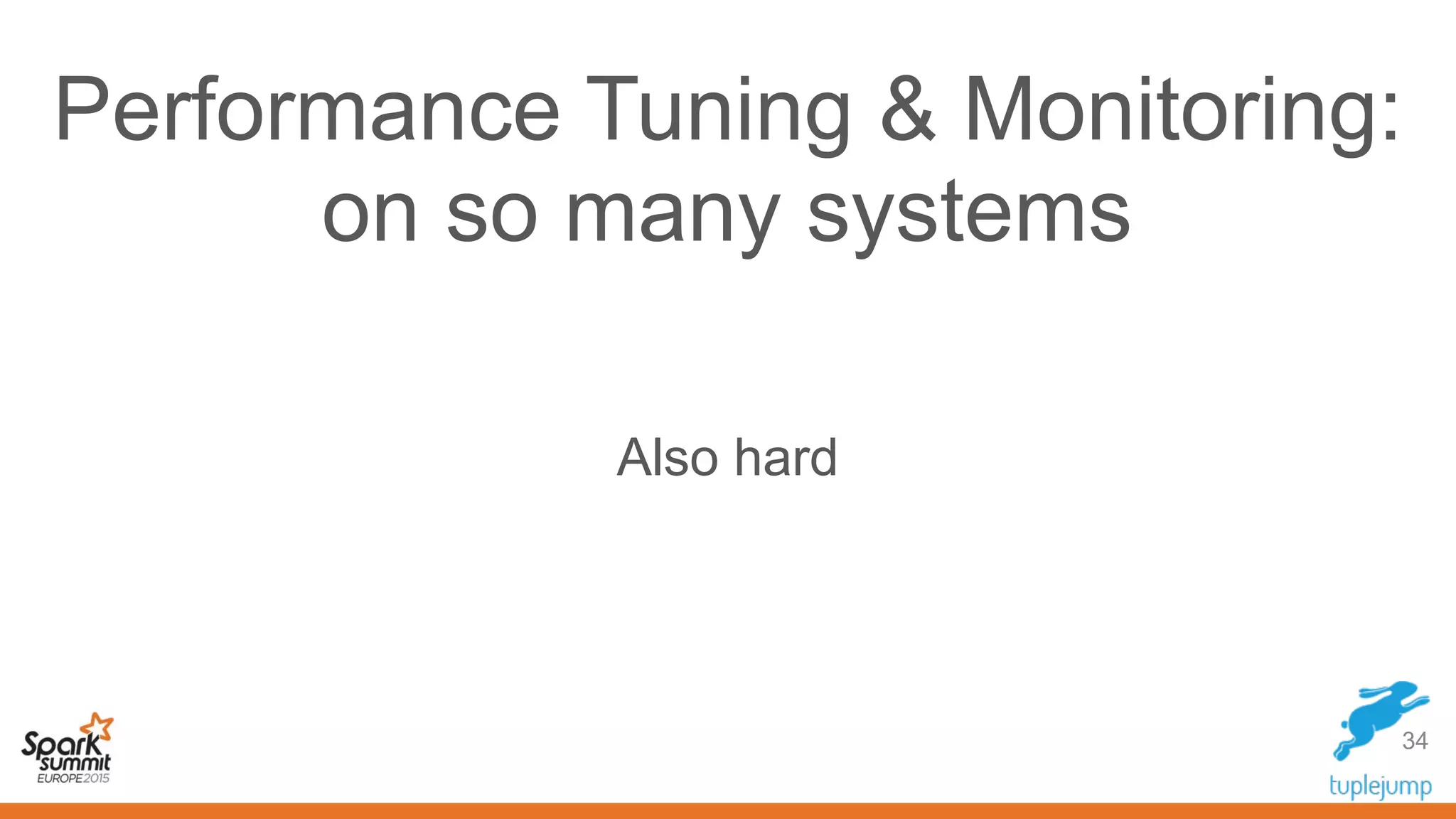 Performance Tuning & Monitoring:
on so many systems
34
Also hard
 