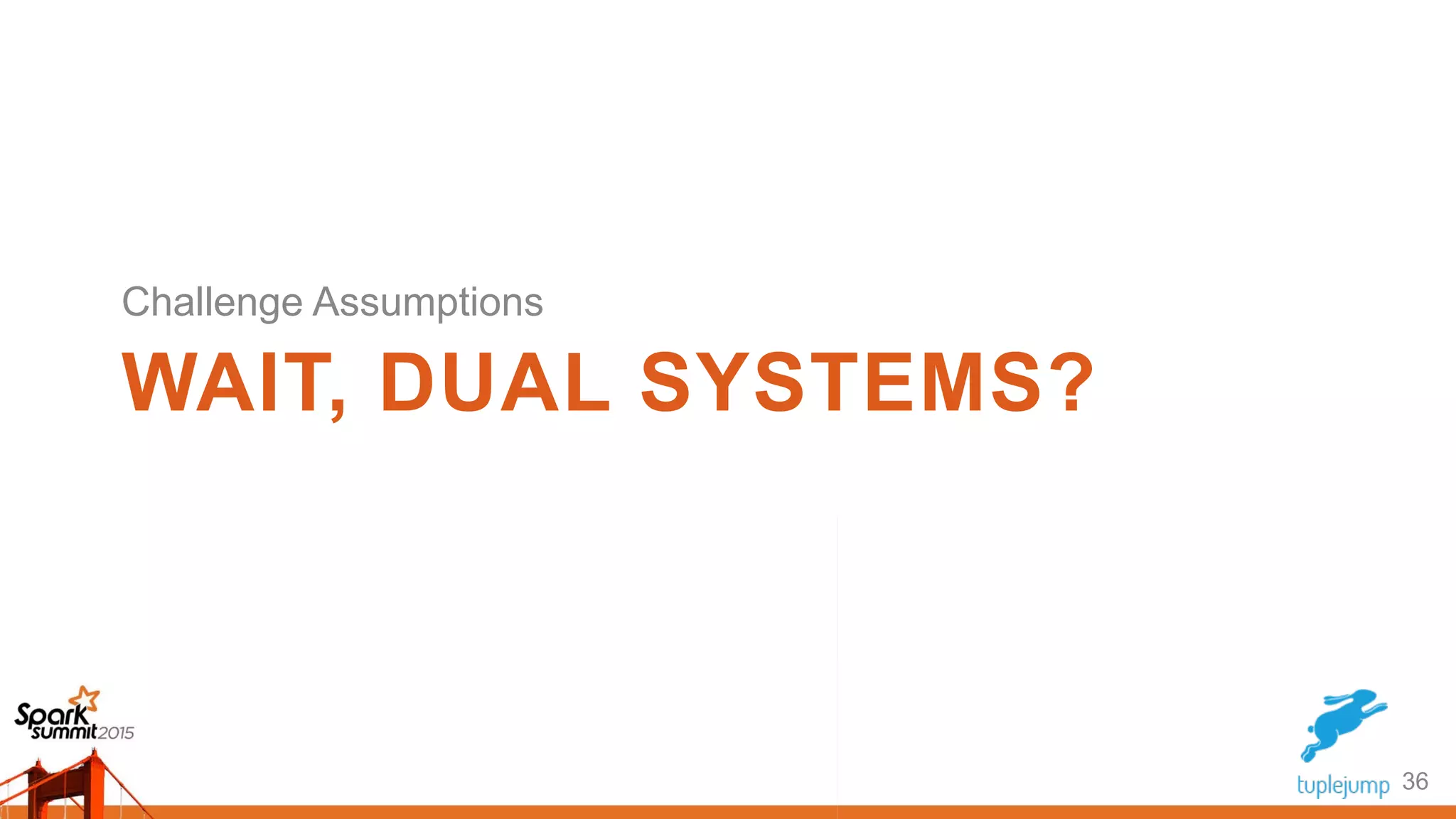 WAIT, DUAL SYSTEMS?
36
Challenge Assumptions
 