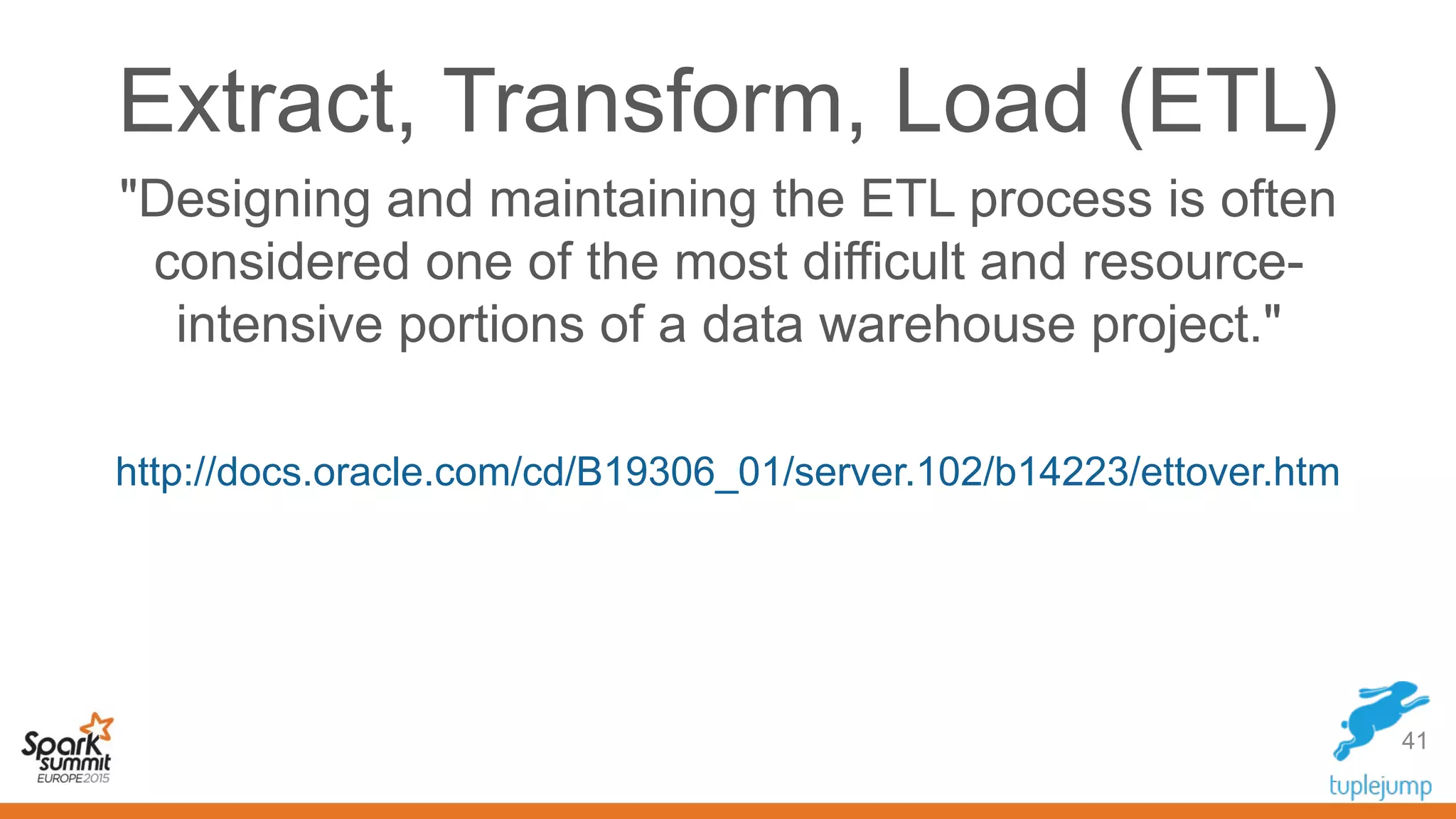 Extract, Transform, Load (ETL)
41
"Designing and maintaining the ETL process is often
considered one of the most difficult and resource-
intensive portions of a data warehouse project."
http://docs.oracle.com/cd/B19306_01/server.102/b14223/ettover.htm
 