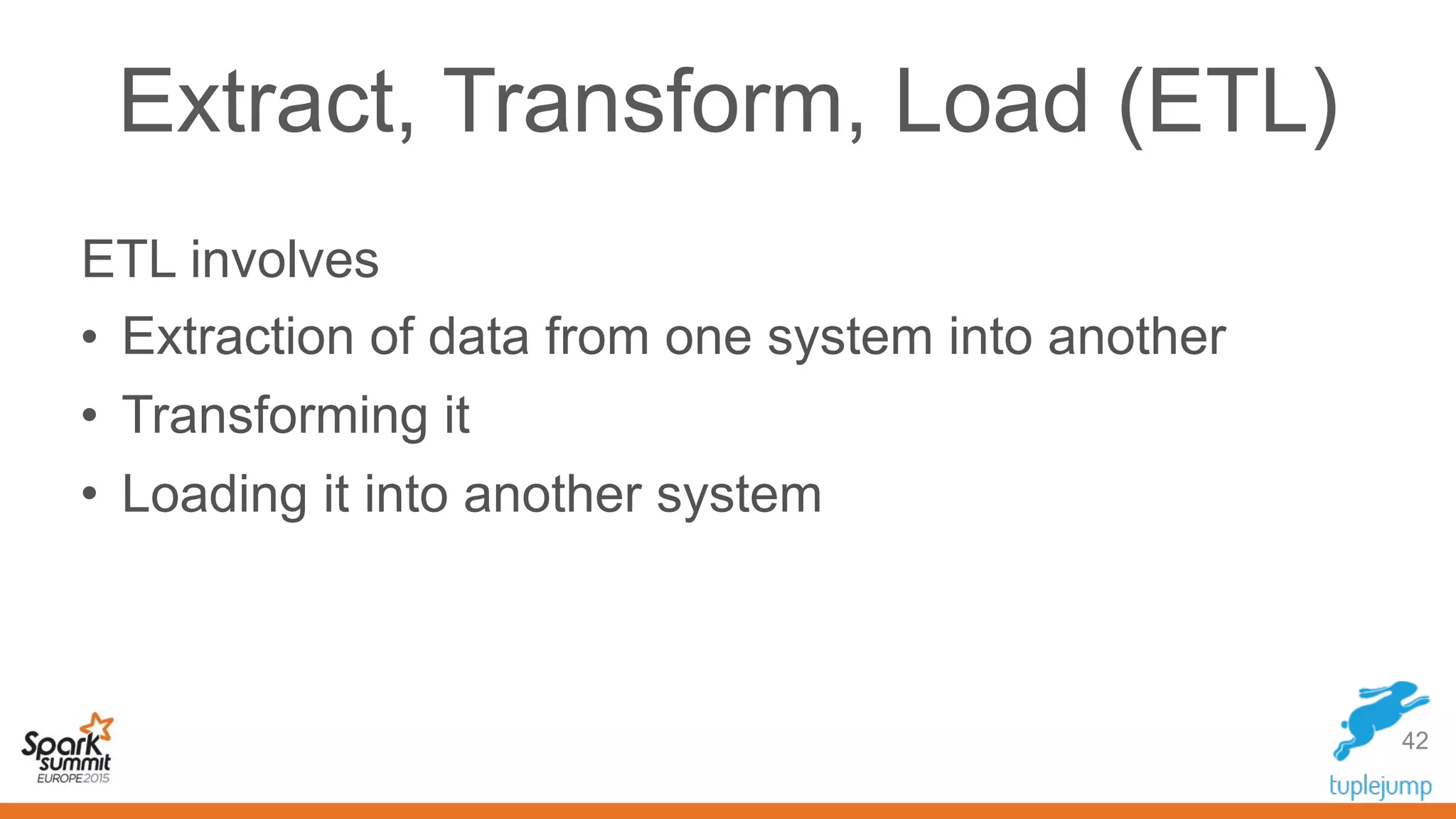 Extract, Transform, Load (ETL)
42
ETL involves
• Extraction of data from one system into another
• Transforming it
• Loading it into another system
 