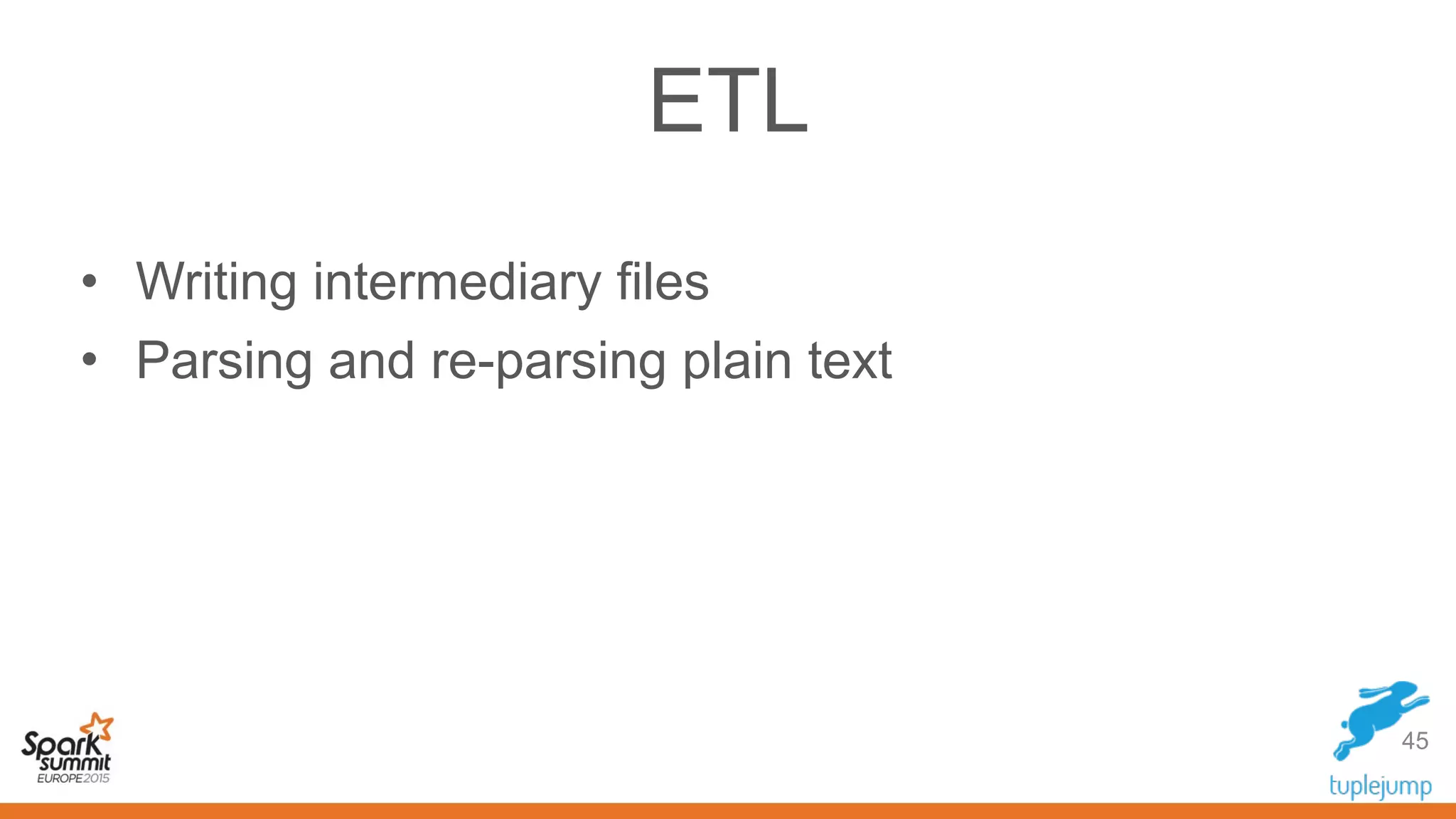 ETL
• Writing intermediary files
• Parsing and re-parsing plain text
45
 