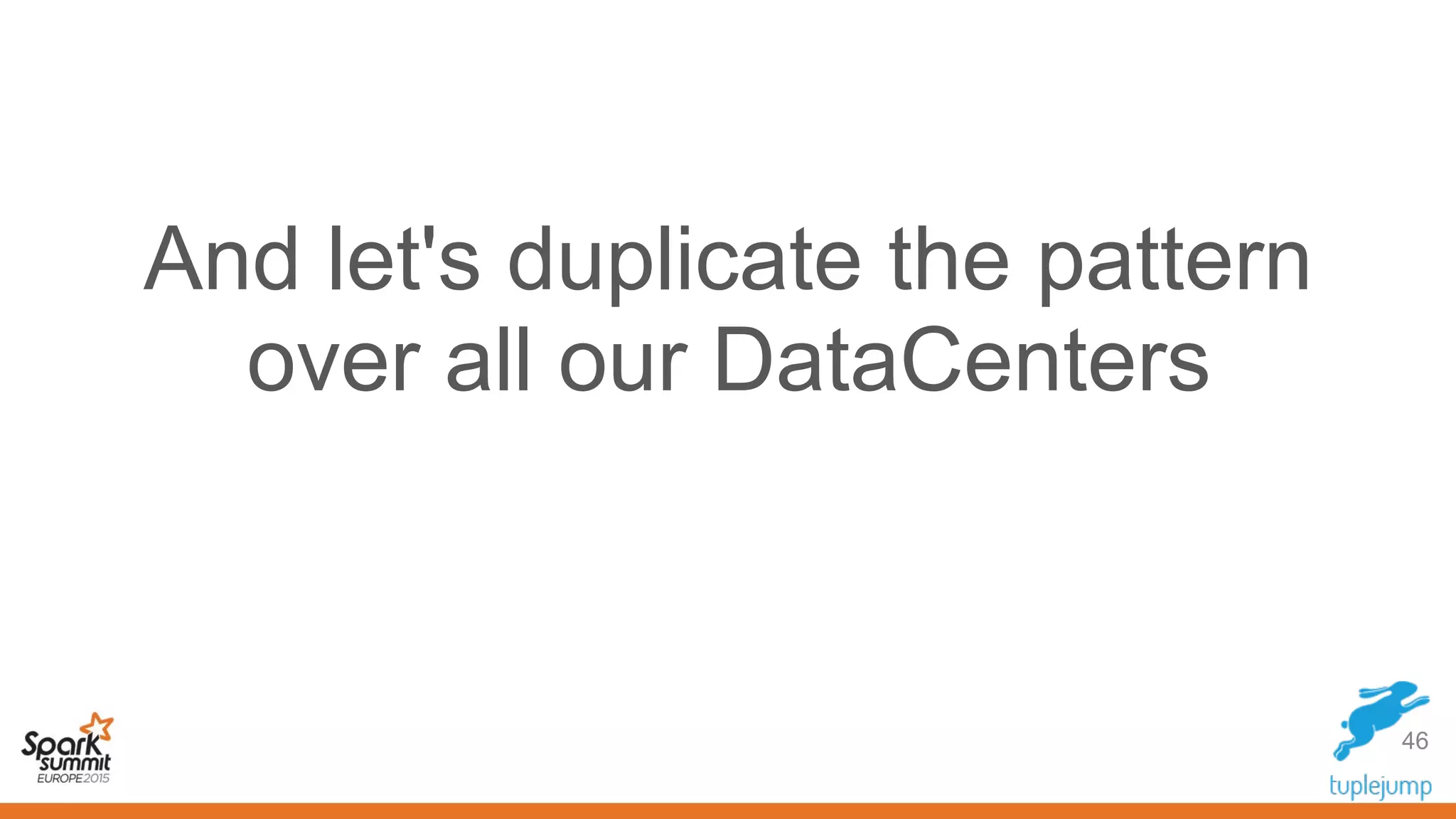 And let's duplicate the pattern
over all our DataCenters
46
 