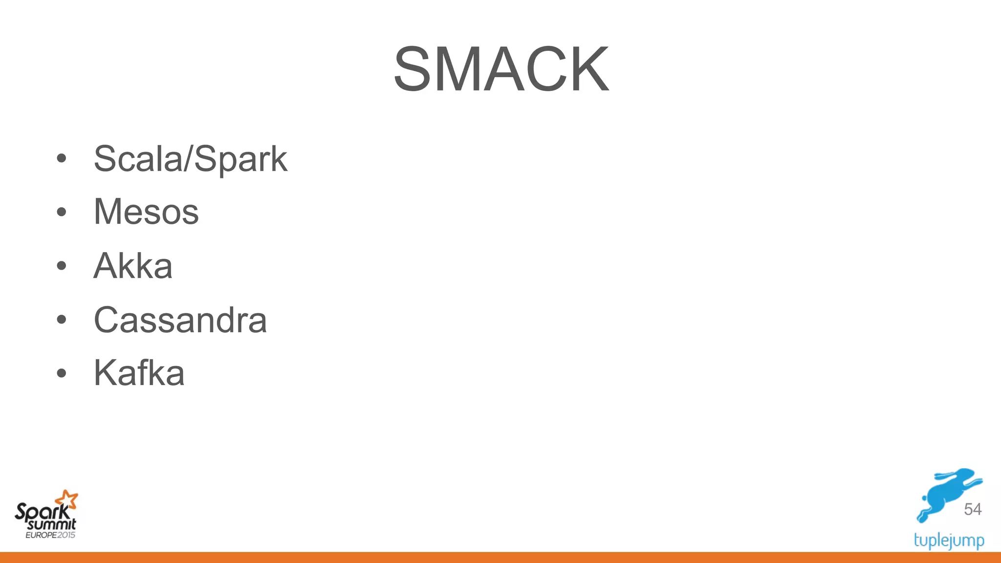 SMACK
• Scala/Spark
• Mesos
• Akka
• Cassandra
• Kafka
54
 