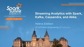 Streaming Analytics with Spark,
Kafka, Cassandra, and Akka
Helena Edelson
VP of Product Engineering @Tuplejump
 