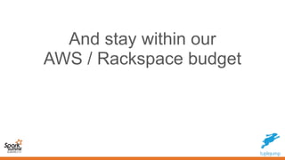 And stay within our
AWS / Rackspace budget
 