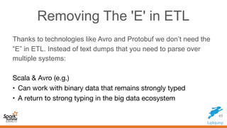 Removing The 'L' in ETL
If data collection is backed by a distributed messaging
system (e.g. Kafka) you can do real-time f...