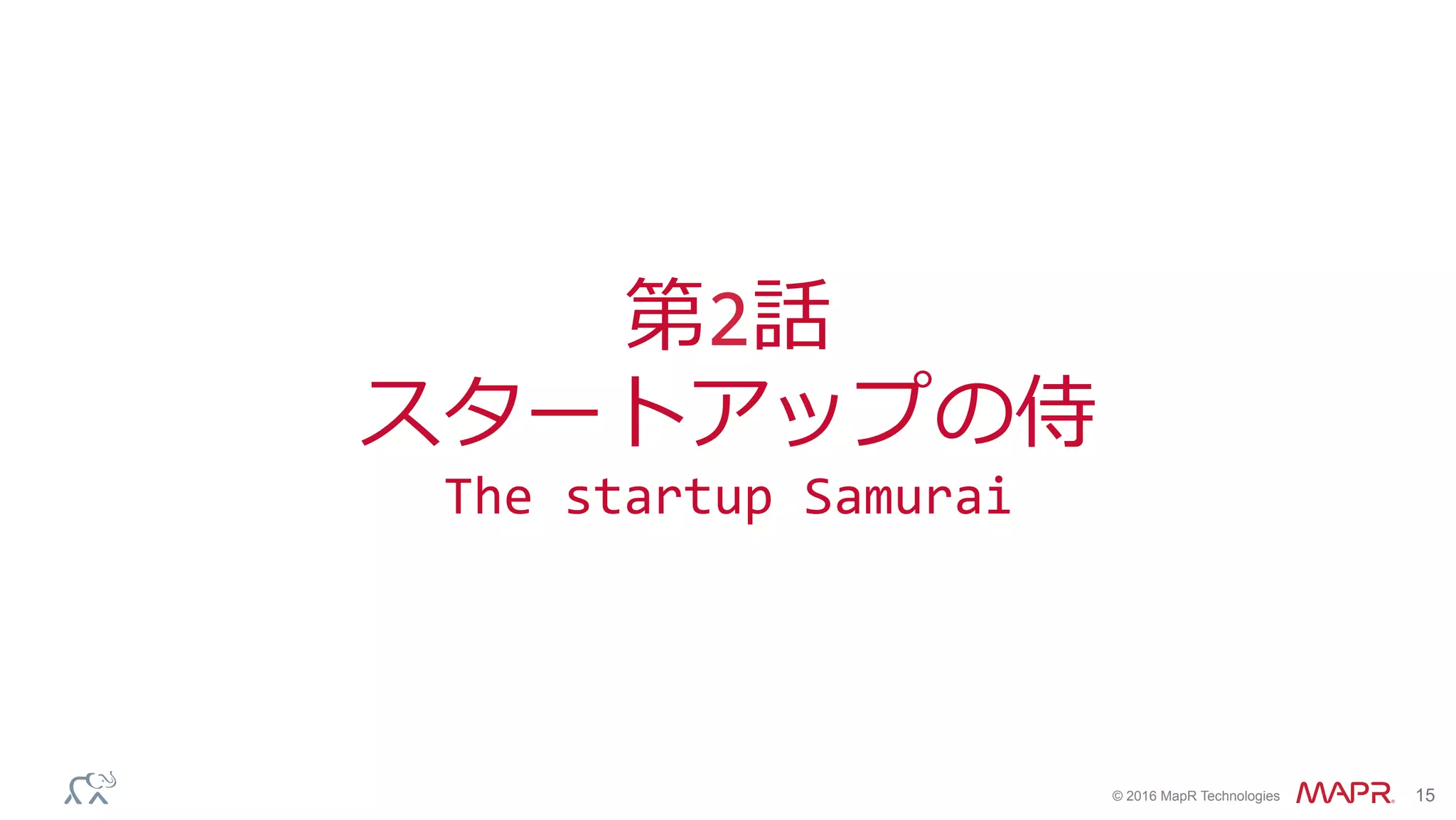 ®
© 2016 MapR Technologies 15
第2話	
スタートアップの侍	
The	startup	Samurai	
 