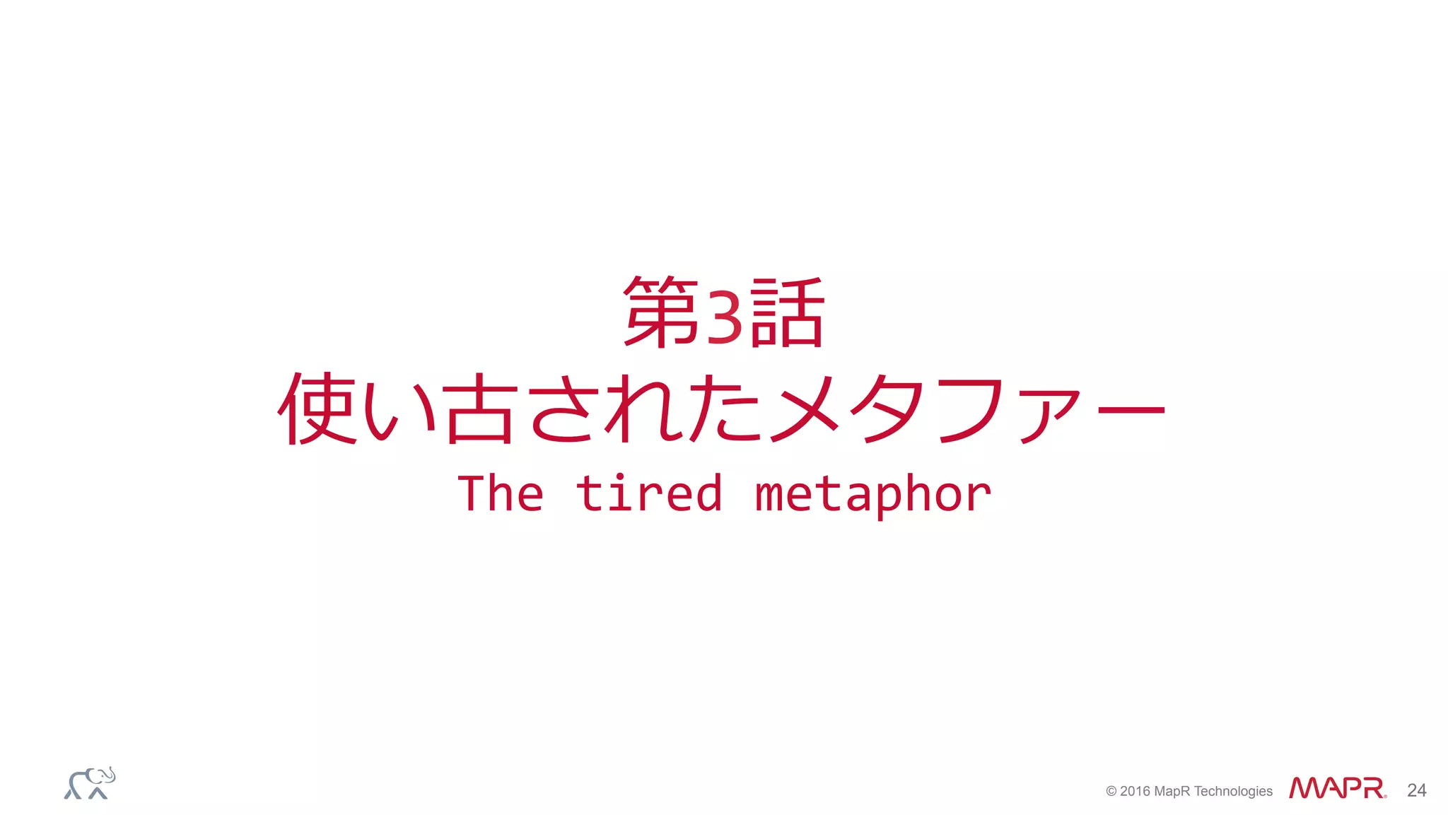 ®
© 2016 MapR Technologies 24
第3話	
使い古されたメタファー	
The	tired	metaphor	
 