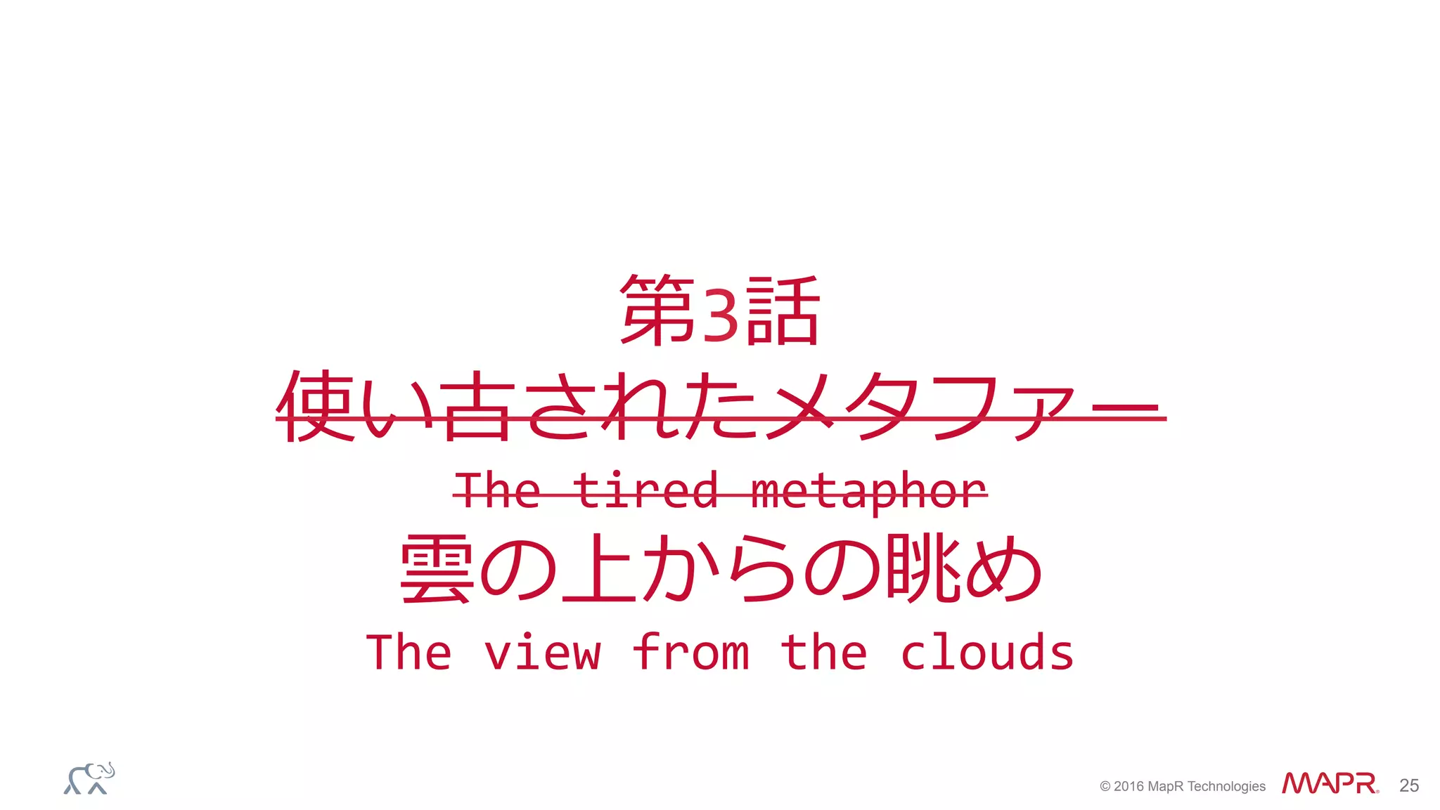®
© 2016 MapR Technologies 25
第3話	
使い古されたメタファー	
The	tired	metaphor	
雲の上からの眺め	
The	view	from	the	clouds	
 