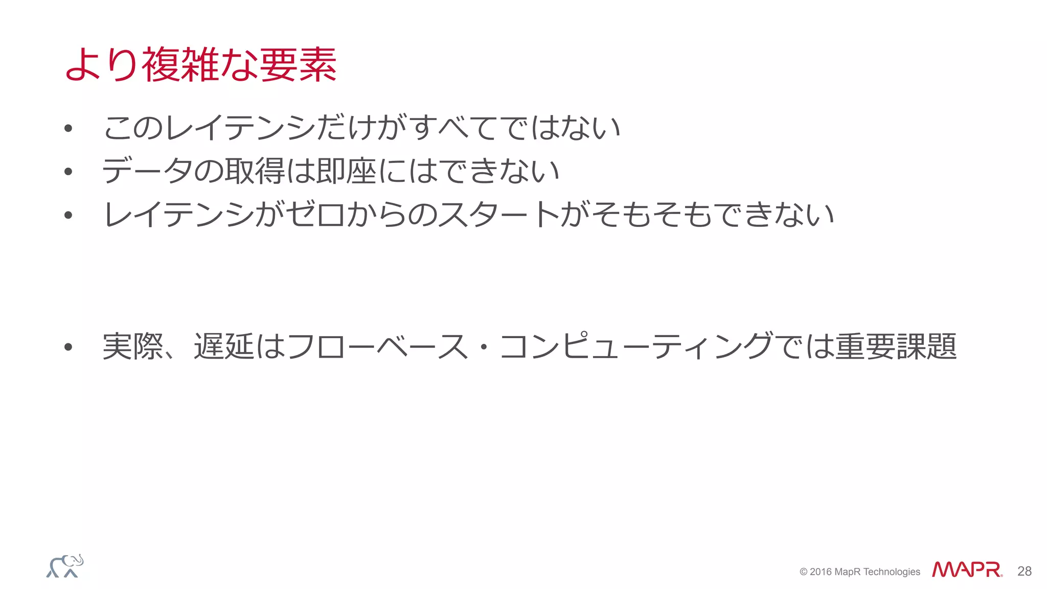®
© 2016 MapR Technologies 28
より複雑な要素
•  このレイテンシだけがすべてではない
•  データの取得は即座にはできない
•  レイテンシがゼロからのスタートがそもそもできない
•  実際、遅延はフローベース・コンピューティングでは重要課題
 